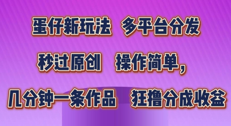 蛋仔新玩法，多平台分发，秒过原创，操作简单，几分钟一条作品，狂撸分成收益【揭秘】-猫哥网资源库