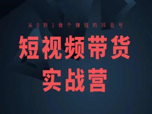 短视频带货实战营(高阶课)，从0到1做个赚钱的抖音号-猫哥网资源库