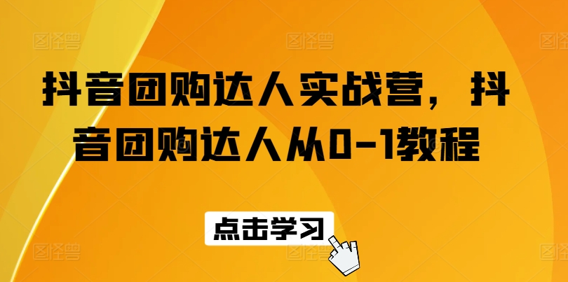 抖音团购达人实战营，抖音团购达人从0-1教程-猫哥网资源库
