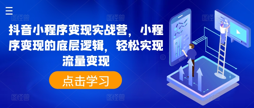 抖音小程序变现实战营，小程序变现的底层逻辑，轻松实现流量变现-猫哥网资源库
