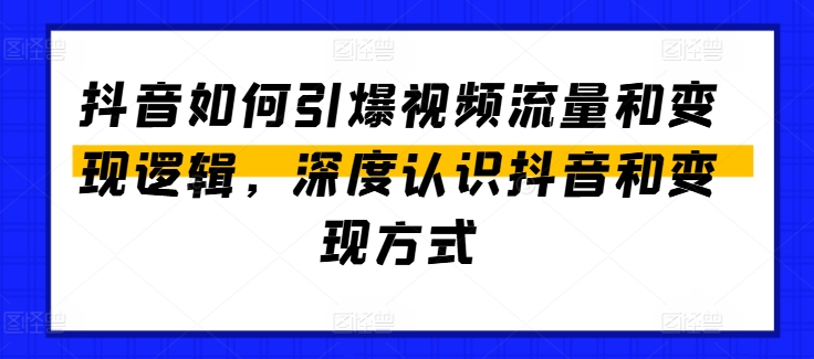 抖音如何引爆视频流量和变现逻辑，深度认识抖音和变现方式-猫哥网资源库