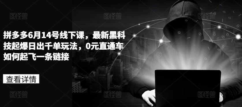 拼多多6月14号线下课，最新黑科技起爆日出千单玩法，0元直通车如何起飞一条链接-猫哥网资源库