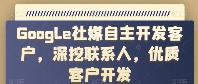Google社媒自主开发客户，深挖联系人，优质客户开发-猫哥网资源库