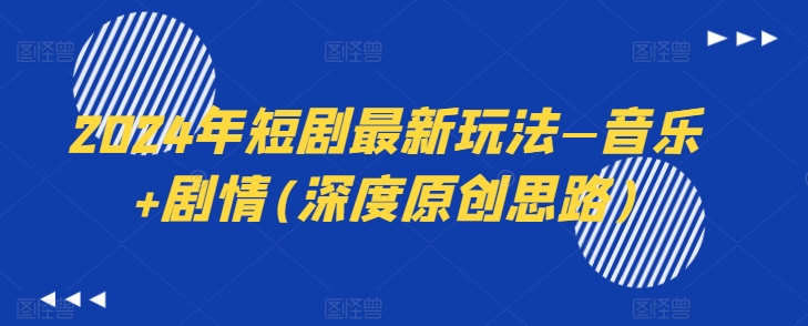 2024年短剧最新玩法—音乐+剧情(深度原创思路)-猫哥网资源库