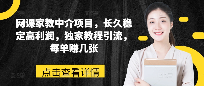 网课家教中介项目，长久稳定高利润，独家教程引流，每单赚几张-猫哥网资源库