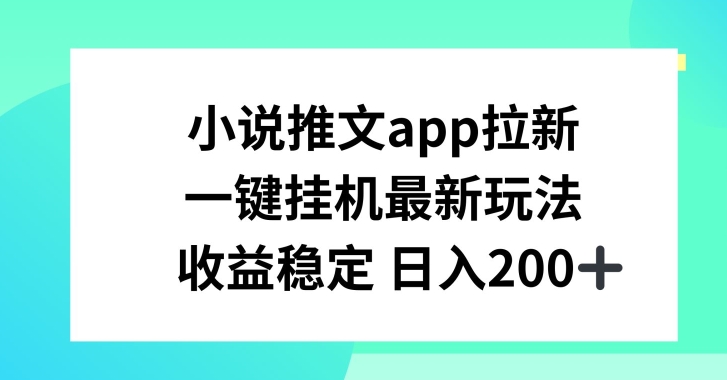 小说推文APP拉新，一键挂JI新玩法，收益稳定日入200+【揭秘】-猫哥网资源库