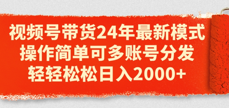 视频号带货24年最新模式，操作简单可多账号分发，轻轻松松日入2k【揭秘】-猫哥网资源库