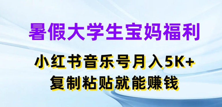 暑假大学生宝妈福利，小红书音乐号月入5000+，复制粘贴就能赚钱【揭秘】-猫哥网资源库