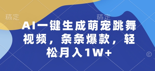 AI一键生成萌宠跳舞视频，条条爆款，轻松月入1W+【揭秘】-猫哥网资源库