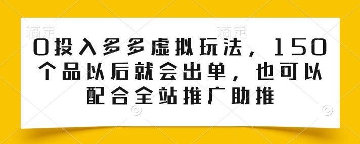 0投入多多虚拟玩法，150个品以后就会出单，也可以配合全站推广助推-猫哥网资源库