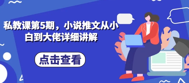 私教课第5期，小说推文从小白到大佬详细讲解-猫哥网资源库