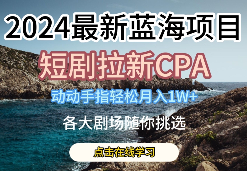 2024最新蓝海项日，短剧拉新CPA，动动手指轻松月入1W，全各大剧场随你挑选【揭秘】-猫哥网资源库