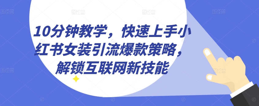 10分钟教学，快速上手小红书女装引流爆款策略，解锁互联网新技能【揭秘】-猫哥网资源库