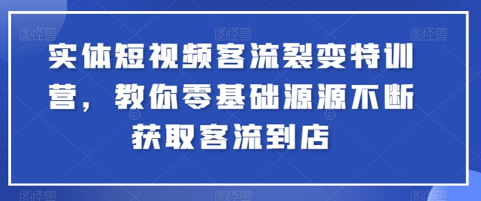实体短视频客流裂变特训营，教你零基础源源不断获取客流到店-猫哥网资源库