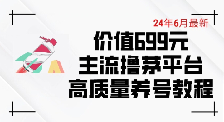 6月最新价值699的主流撸茅台平台精品养号下车攻略【揭秘】-猫哥网资源库