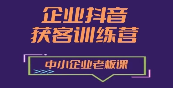 企业抖音营销获客增长训练营，中小企业老板必修课-猫哥网资源库