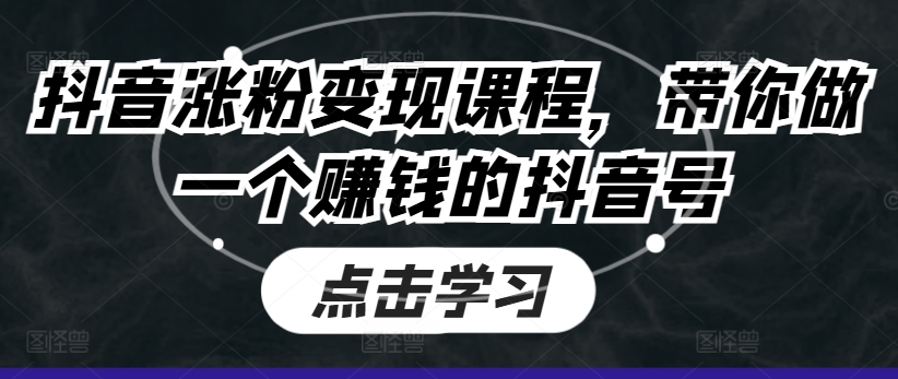 抖音涨粉变现课程，带你做一个赚钱的抖音号-猫哥网资源库