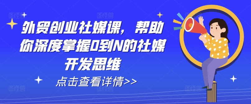 外贸创业社媒课，帮助你深度掌握0到N的社媒开发思维-猫哥网资源库