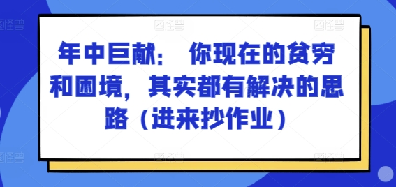 某付费文章：年中巨献： 你现在的贫穷和困境，其实都有解决的思路 (进来抄作业)-猫哥网资源库