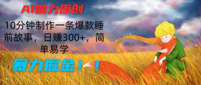 AI助力原创：10分钟制作一条爆款睡前故事，日赚300+，简单易学，暴力掘金【揭秘】-猫哥网资源库