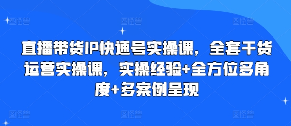 直播带货IP快速号实操课，全套干货运营实操课，实操经验+全方位多角度+多案例呈现-猫哥网资源库