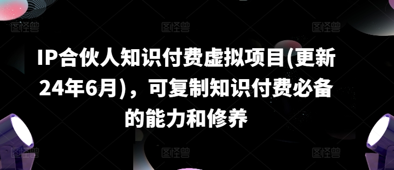 IP合伙人知识付费虚拟项目(更新24年6月)，可复制知识付费必备的能力和修养-猫哥网资源库