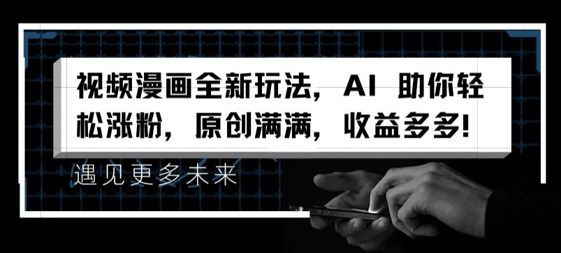 视频漫画全新玩法，AI 助你轻松涨粉，原创满满，收益多多【揭秘】-猫哥网资源库