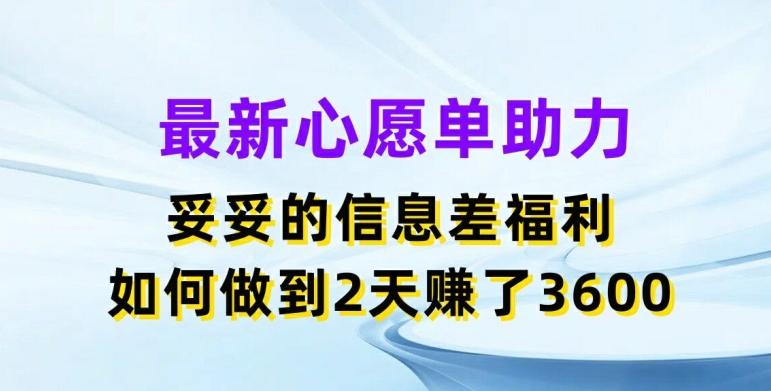 最新心愿单助力，妥妥的信息差福利，两天赚了3.6K【揭秘】-猫哥网资源库