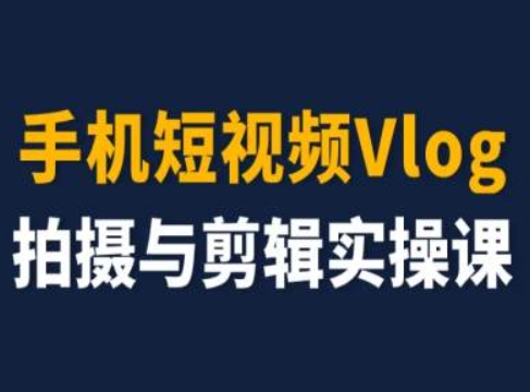 手机短视频Vlog拍摄与剪辑实操课，小白变大师-猫哥网资源库