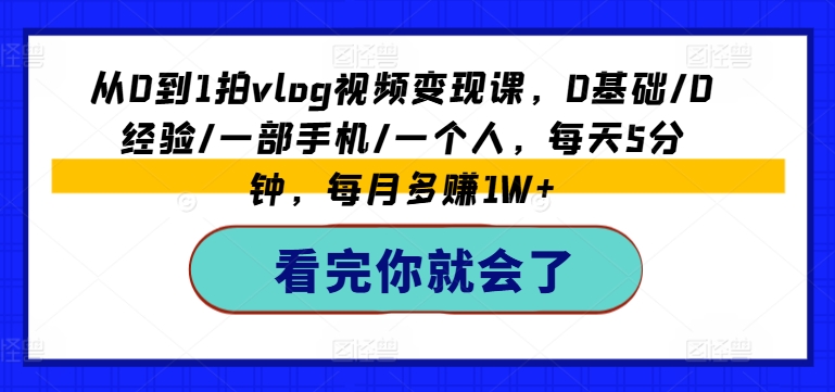 从0到1拍vlog视频变现课，0基础/0经验/一部手机/一个人，每天5分钟，每月多赚1W+-猫哥网资源库
