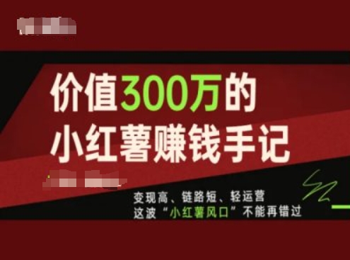 价值300万的小红书赚钱手记，变现高、链路短、轻运营，这波“小红薯风口”不能再错过-猫哥网资源库