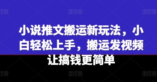 小说推文搬运新玩法，小白轻松上手，搬运发视频让搞钱更简单-猫哥网资源库