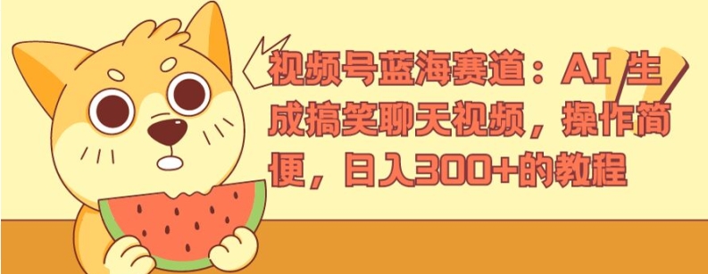 视频号蓝海赛道：AI 生成搞笑聊天视频，操作简便，日入300+的教程【揭秘】-猫哥网资源库