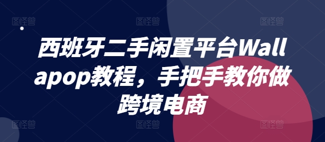 西班牙二手闲置平台Wallapop教程，手把手教你做跨境电商-猫哥网资源库