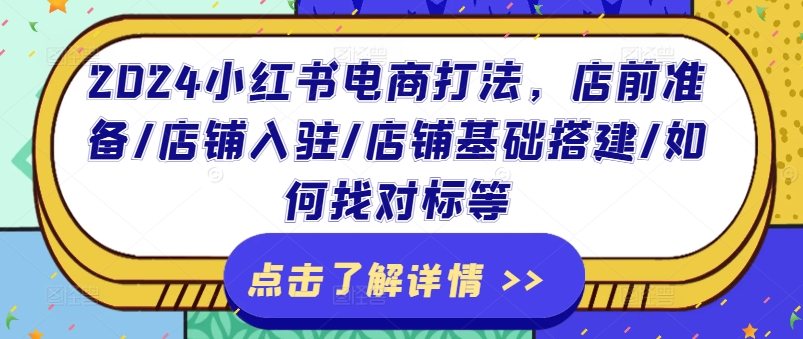 2024小红书电商打法，店前准备/店铺入驻/店铺基础搭建/如何找对标等-猫哥网资源库