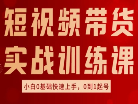 短视频带货实战训练课，好物分享实操，小白0基础快速上手，0到1起号-猫哥网资源库