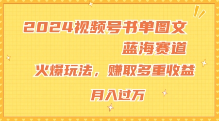 2024视频号书单图文蓝海赛道，火爆玩法，赚取多重收益，小白轻松上手，月入上万【揭秘】-猫哥网资源库