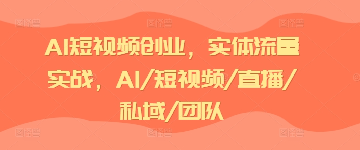 AI短视频创业，实体流量实战，AI/短视频/直播/私域/团队-猫哥网资源库