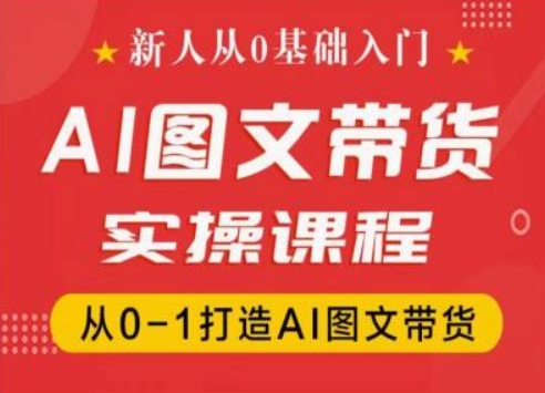 新人从0基础入门，抖音AI图文带货实操课程，从0-1打造AI图文带货-猫哥网资源库