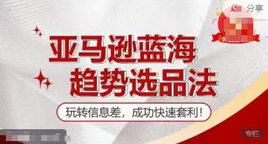 【训练营】亚马逊蓝海趋势选品法，玩转信息差，成功快速套利-猫哥网资源库