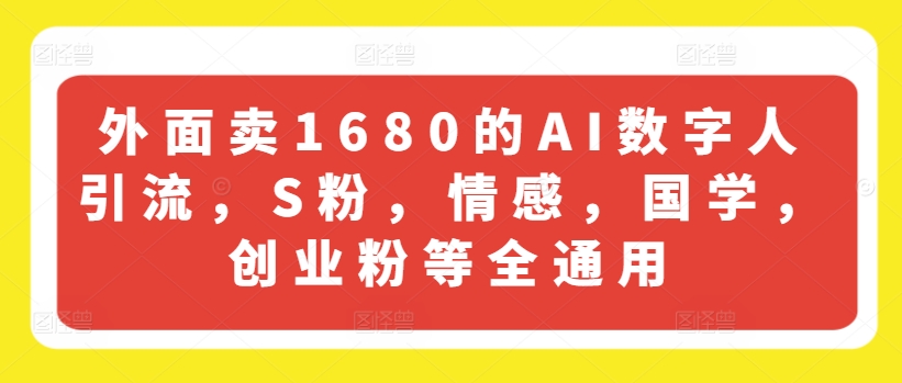 外面卖1680的AI数字人引流，S粉，情感，国学，创业粉等全通用-猫哥网资源库
