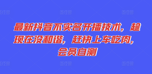 最新抖音不实名开播技术，趁现在没和谐，赶快上车吃肉，会员自测-猫哥网资源库