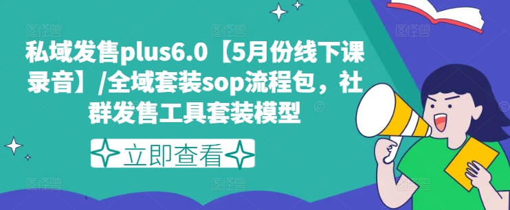 私域发售plus6.0【5月份线下课录音】/全域套装sop流程包，社群发售工具套装模型-猫哥网资源库