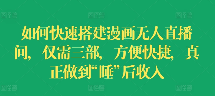 如何快速搭建漫画无人直播间，仅需三部，方便快捷，真正做到“睡”后收入【揭秘】-猫哥网资源库