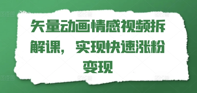 矢量动画情感视频拆解课，实现快速涨粉变现-猫哥网资源库