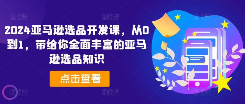 2024亚马逊选品开发课，从0到1，带给你全面丰富的亚马逊选品知识-猫哥网资源库