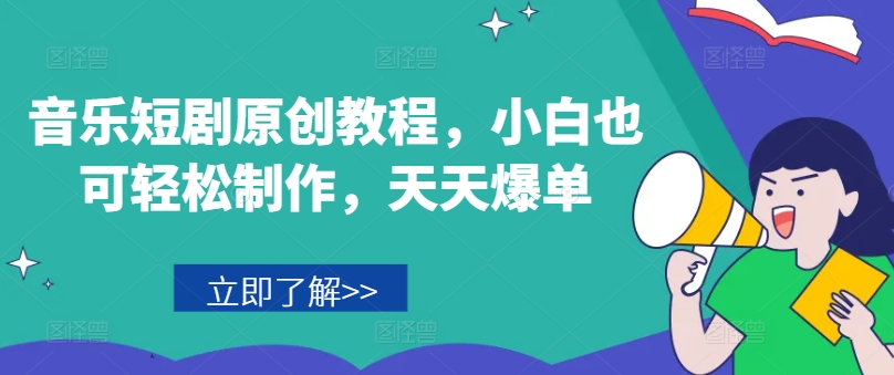 音乐短剧原创教程，小白也可轻松制作，天天爆单-猫哥网资源库