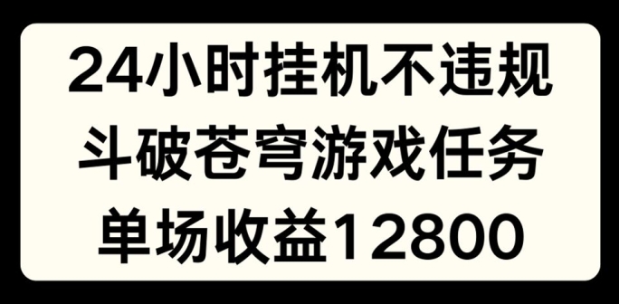24小时无人挂JI不违规，斗破苍穹游戏任务，单场直播最高收益1280【揭秘】-猫哥网资源库