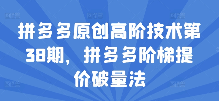 拼多多原创高阶技术第38期，拼多多阶梯提价破量法-猫哥网资源库