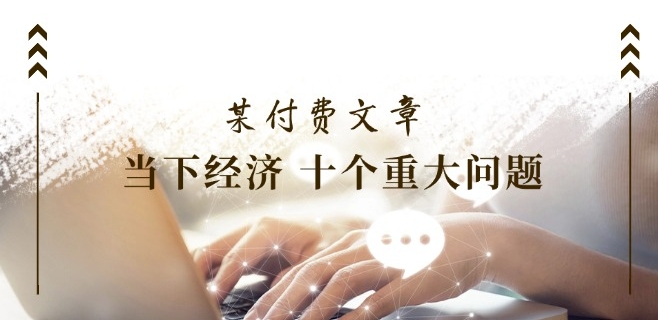 某付费文章《当下经济 十个重大问题》覆盖了大家关心的全部经济类话题-猫哥网资源库